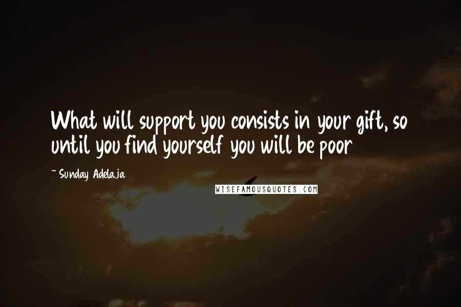 Sunday Adelaja Quotes: What will support you consists in your gift, so until you find yourself you will be poor