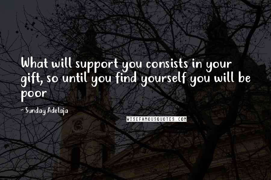 Sunday Adelaja Quotes: What will support you consists in your gift, so until you find yourself you will be poor