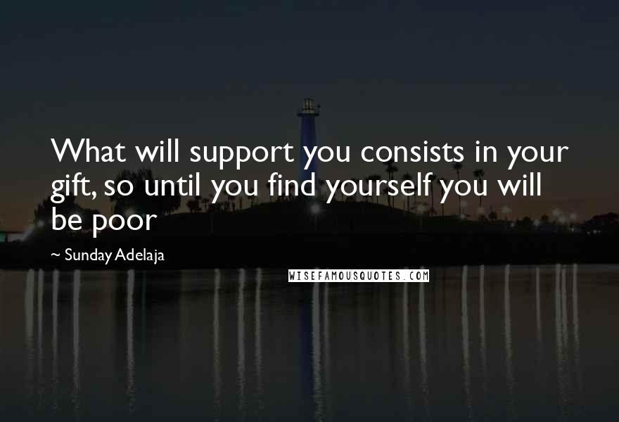 Sunday Adelaja Quotes: What will support you consists in your gift, so until you find yourself you will be poor