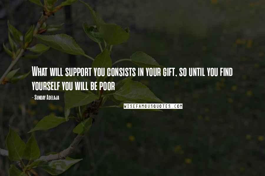 Sunday Adelaja Quotes: What will support you consists in your gift, so until you find yourself you will be poor