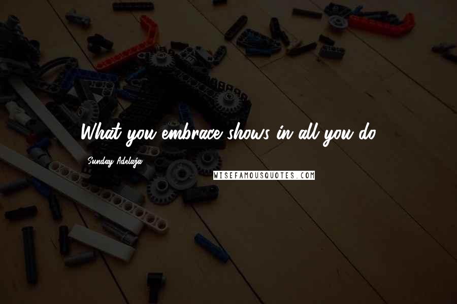 Sunday Adelaja Quotes: What you embrace shows in all you do