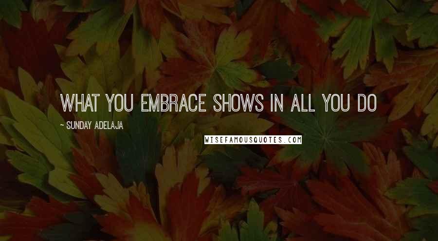 Sunday Adelaja Quotes: What you embrace shows in all you do