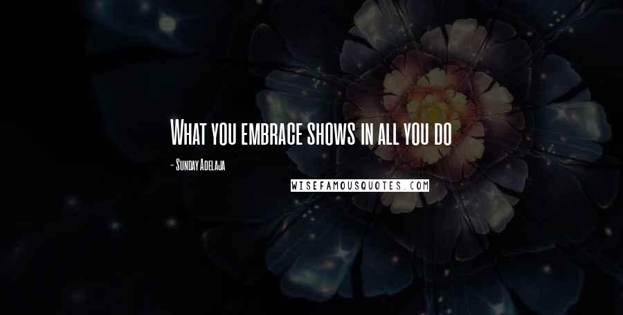Sunday Adelaja Quotes: What you embrace shows in all you do