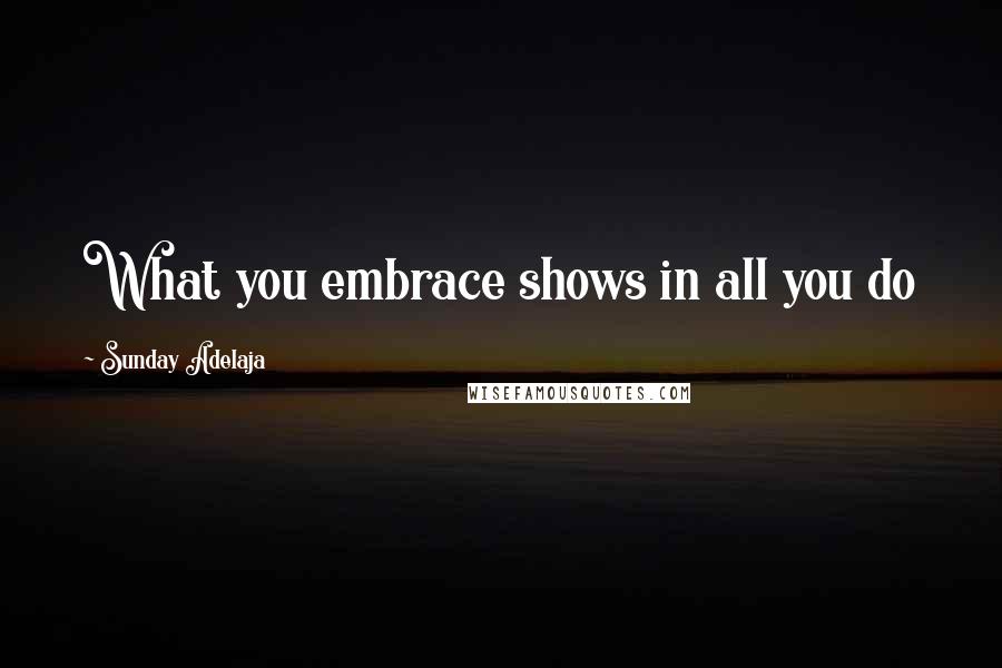 Sunday Adelaja Quotes: What you embrace shows in all you do