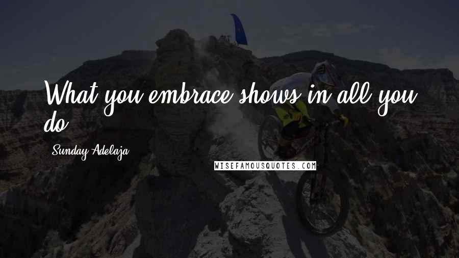 Sunday Adelaja Quotes: What you embrace shows in all you do