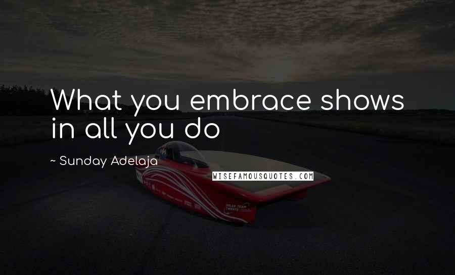 Sunday Adelaja Quotes: What you embrace shows in all you do