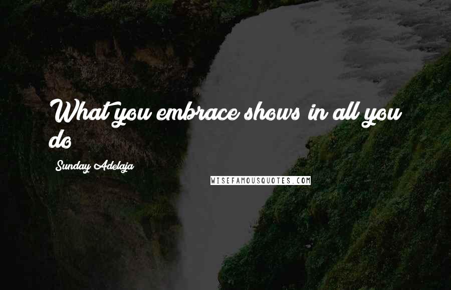 Sunday Adelaja Quotes: What you embrace shows in all you do