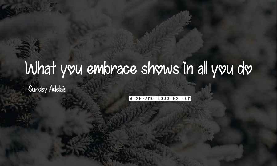 Sunday Adelaja Quotes: What you embrace shows in all you do