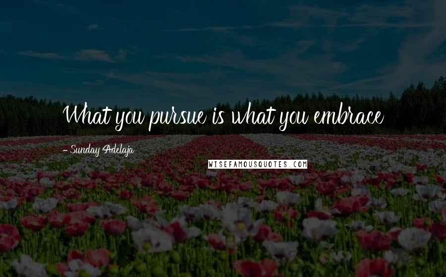 Sunday Adelaja Quotes: What you pursue is what you embrace