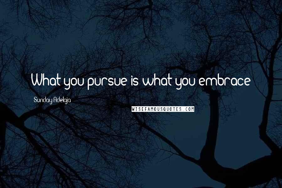 Sunday Adelaja Quotes: What you pursue is what you embrace