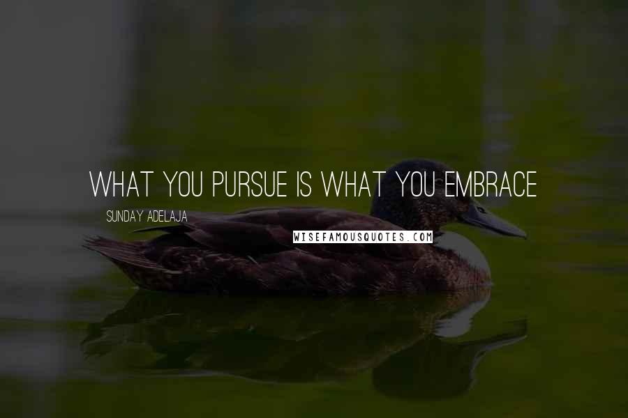 Sunday Adelaja Quotes: What you pursue is what you embrace