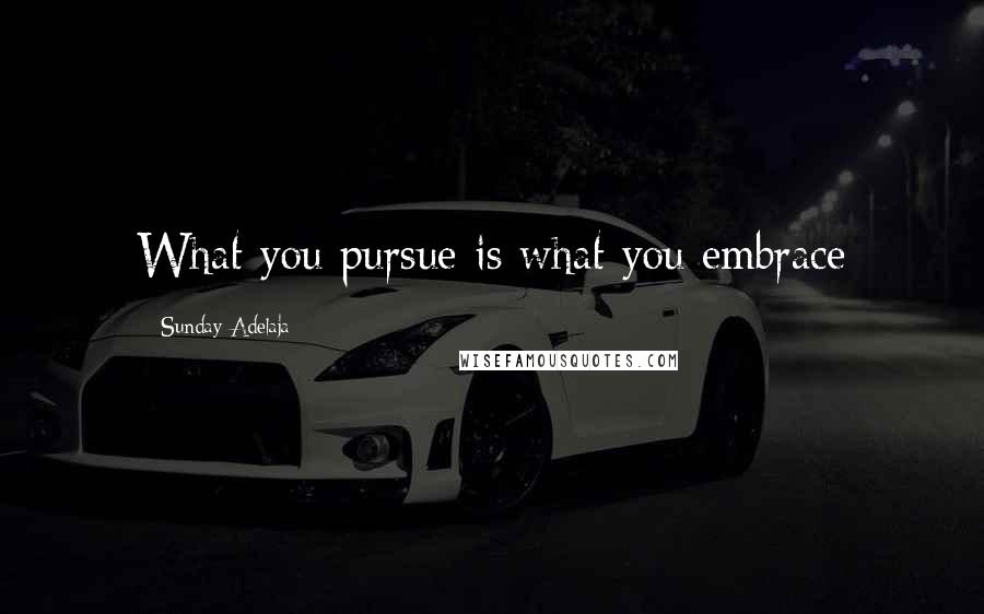 Sunday Adelaja Quotes: What you pursue is what you embrace