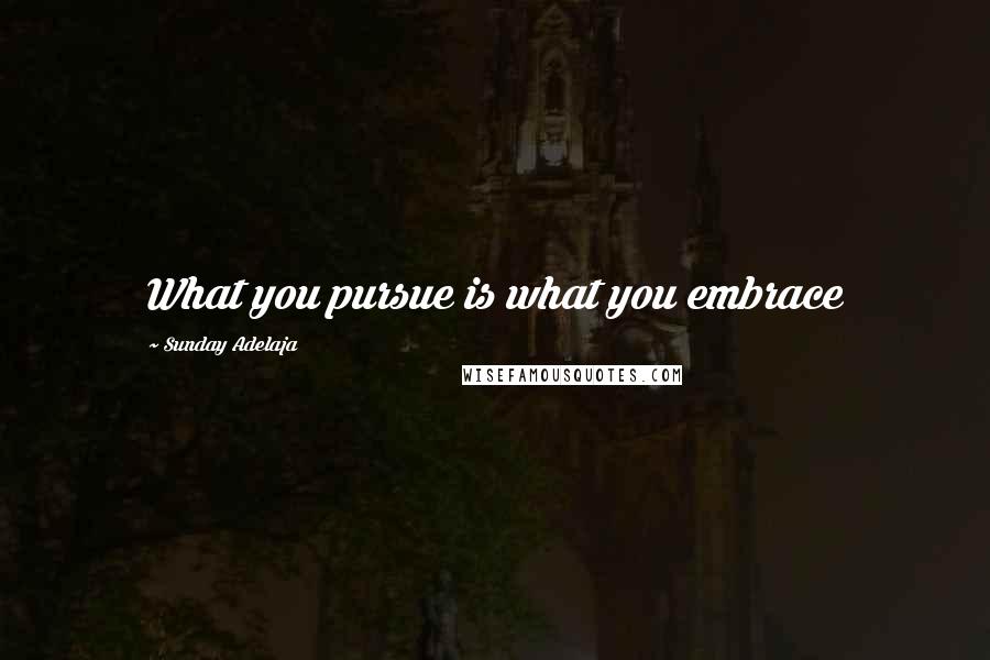 Sunday Adelaja Quotes: What you pursue is what you embrace