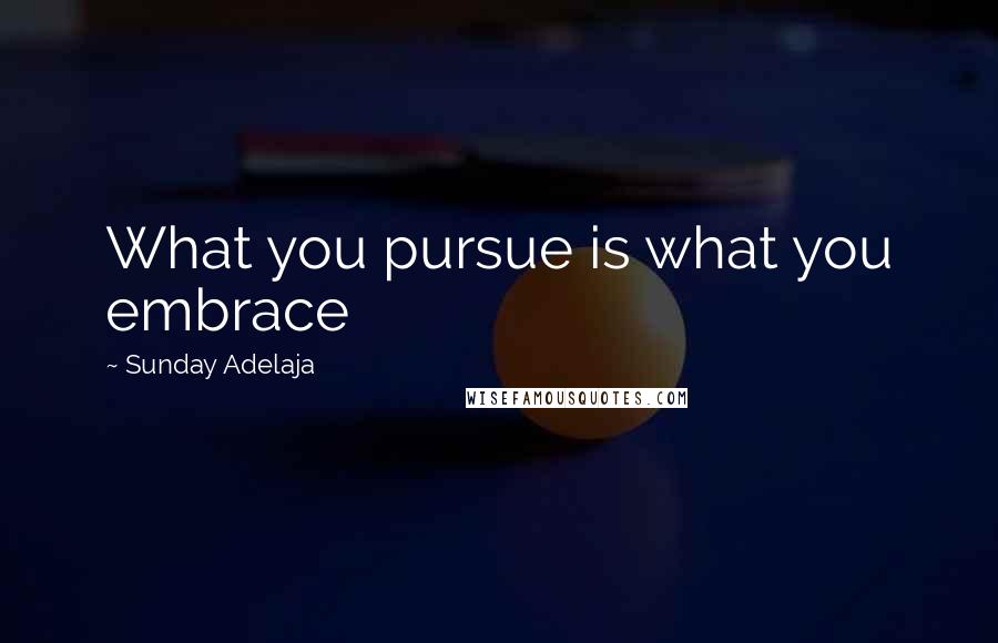 Sunday Adelaja Quotes: What you pursue is what you embrace