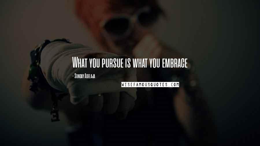 Sunday Adelaja Quotes: What you pursue is what you embrace