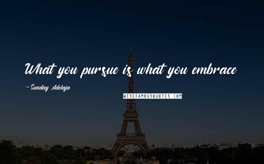 Sunday Adelaja Quotes: What you pursue is what you embrace