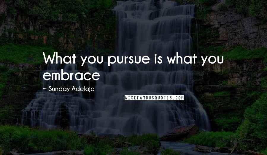Sunday Adelaja Quotes: What you pursue is what you embrace