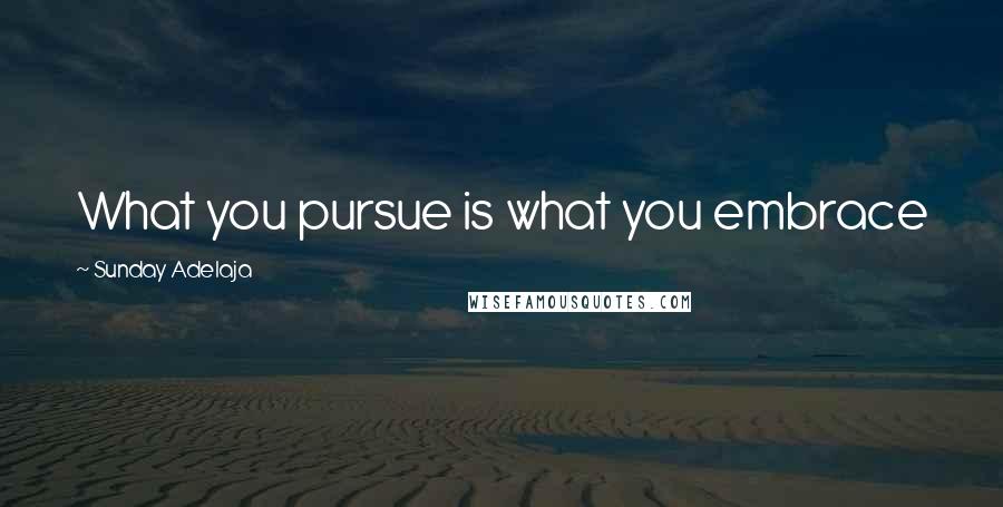 Sunday Adelaja Quotes: What you pursue is what you embrace