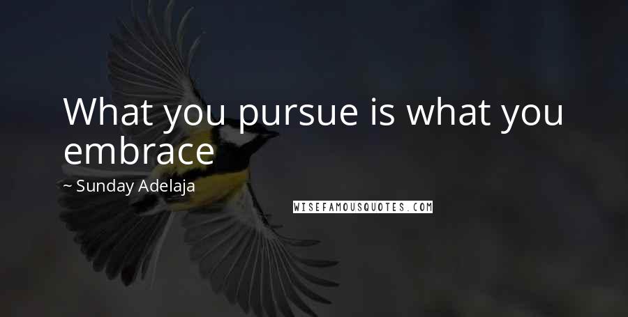 Sunday Adelaja Quotes: What you pursue is what you embrace