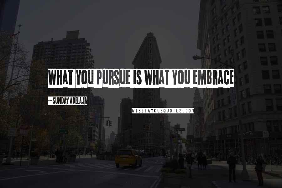 Sunday Adelaja Quotes: What you pursue is what you embrace