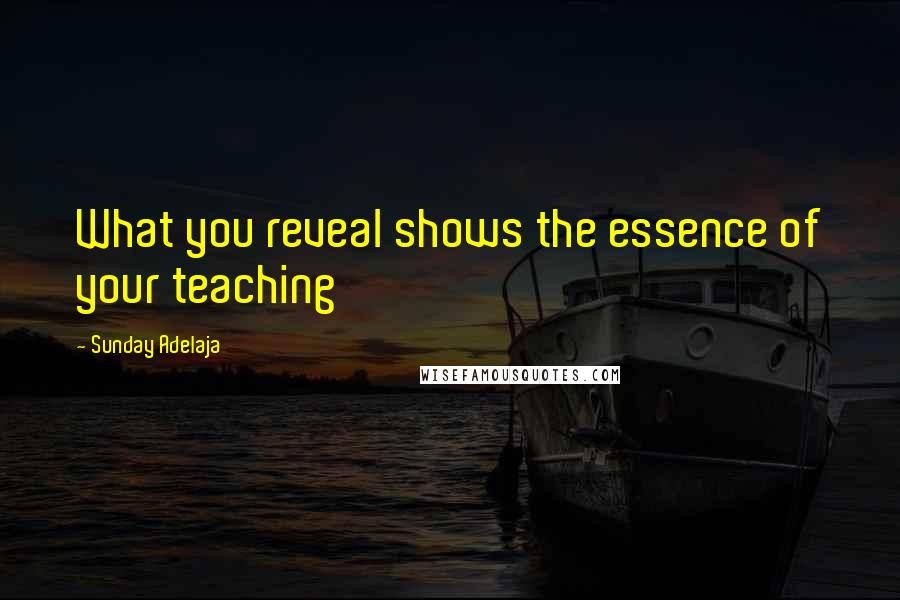 Sunday Adelaja Quotes: What you reveal shows the essence of your teaching