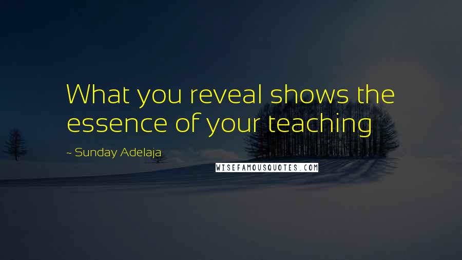 Sunday Adelaja Quotes: What you reveal shows the essence of your teaching