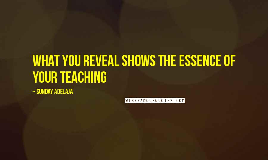 Sunday Adelaja Quotes: What you reveal shows the essence of your teaching