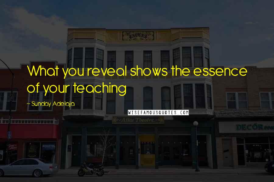 Sunday Adelaja Quotes: What you reveal shows the essence of your teaching