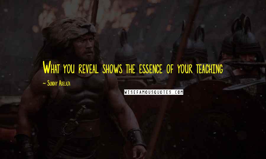 Sunday Adelaja Quotes: What you reveal shows the essence of your teaching
