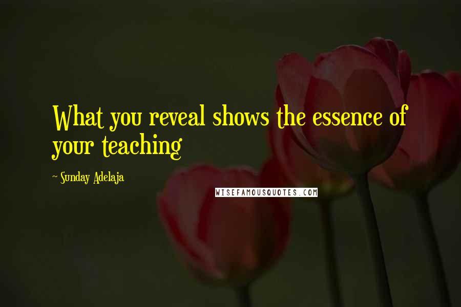 Sunday Adelaja Quotes: What you reveal shows the essence of your teaching