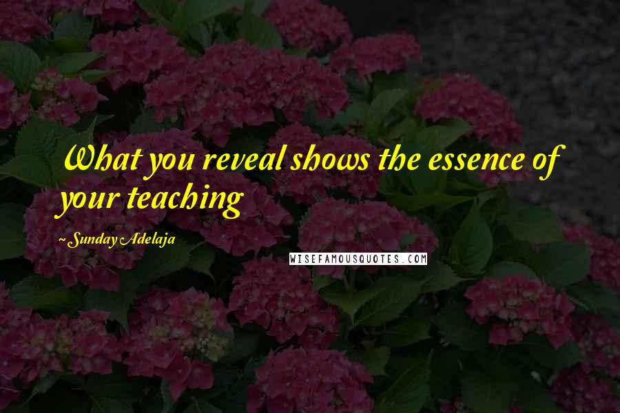 Sunday Adelaja Quotes: What you reveal shows the essence of your teaching