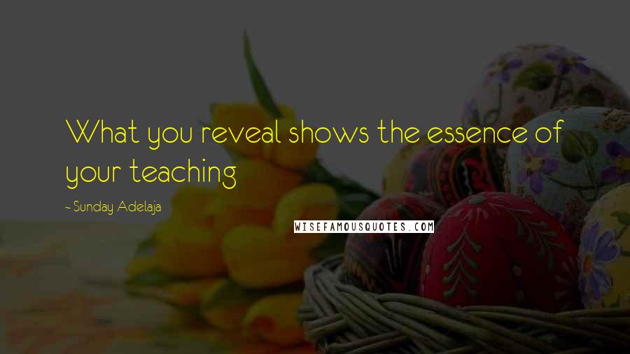 Sunday Adelaja Quotes: What you reveal shows the essence of your teaching