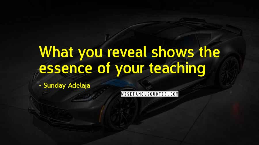 Sunday Adelaja Quotes: What you reveal shows the essence of your teaching