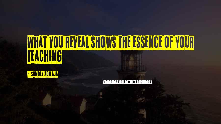 Sunday Adelaja Quotes: What you reveal shows the essence of your teaching