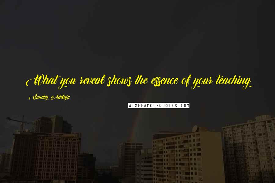 Sunday Adelaja Quotes: What you reveal shows the essence of your teaching