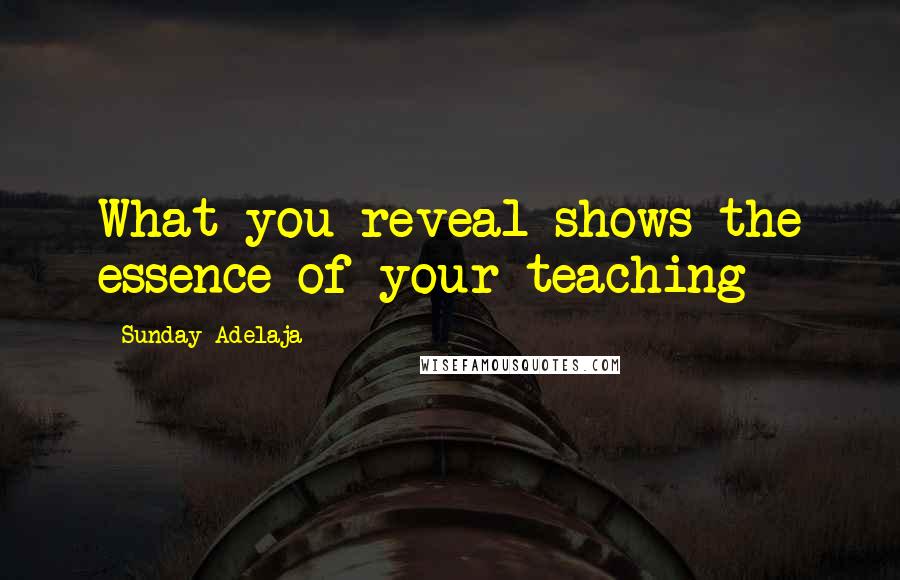 Sunday Adelaja Quotes: What you reveal shows the essence of your teaching