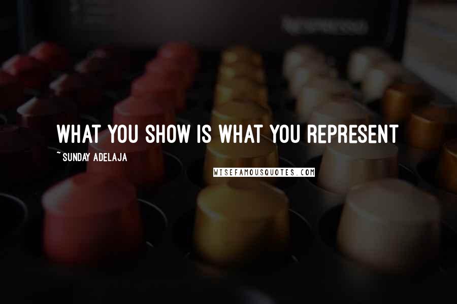 Sunday Adelaja Quotes: What you show is what you represent