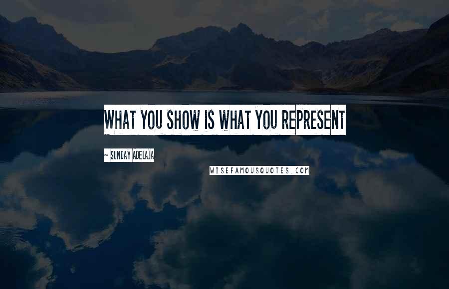 Sunday Adelaja Quotes: What you show is what you represent