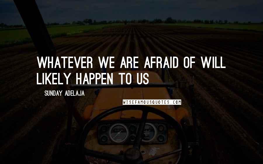 Sunday Adelaja Quotes: Whatever we are afraid of will likely happen to us