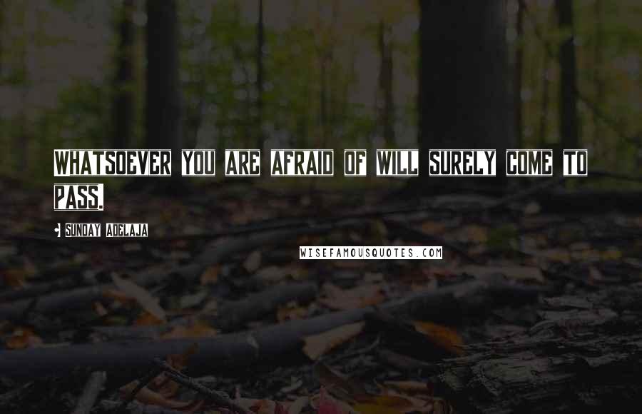 Sunday Adelaja Quotes: Whatsoever you are afraid of will surely come to pass.