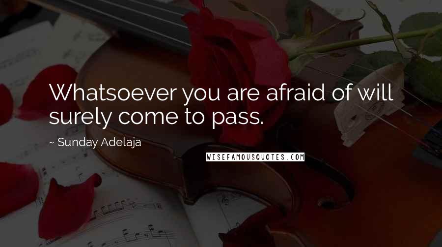 Sunday Adelaja Quotes: Whatsoever you are afraid of will surely come to pass.