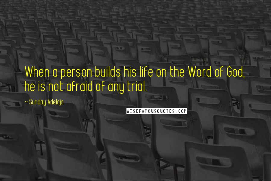 Sunday Adelaja Quotes: When a person builds his life on the Word of God, he is not afraid of any trial.