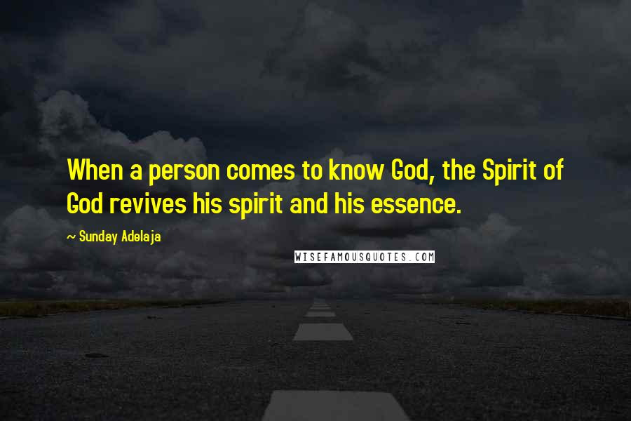 Sunday Adelaja Quotes: When a person comes to know God, the Spirit of God revives his spirit and his essence.