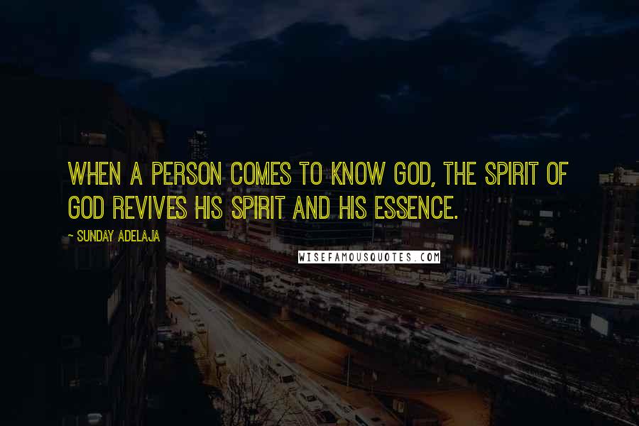 Sunday Adelaja Quotes: When a person comes to know God, the Spirit of God revives his spirit and his essence.