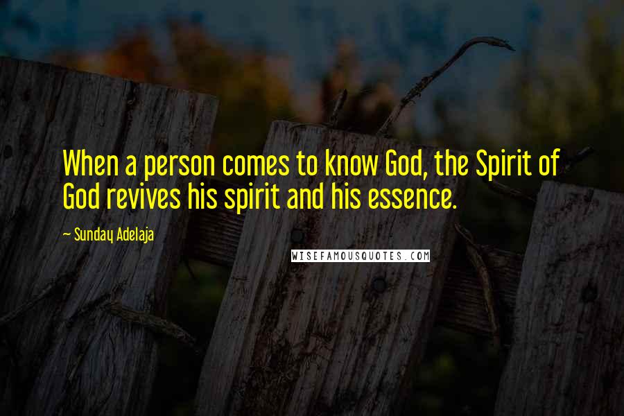 Sunday Adelaja Quotes: When a person comes to know God, the Spirit of God revives his spirit and his essence.