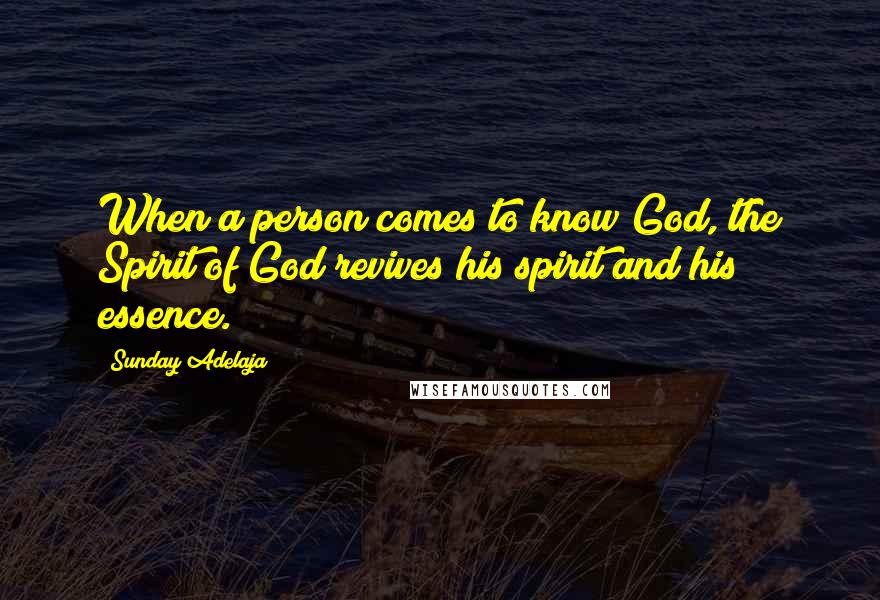 Sunday Adelaja Quotes: When a person comes to know God, the Spirit of God revives his spirit and his essence.