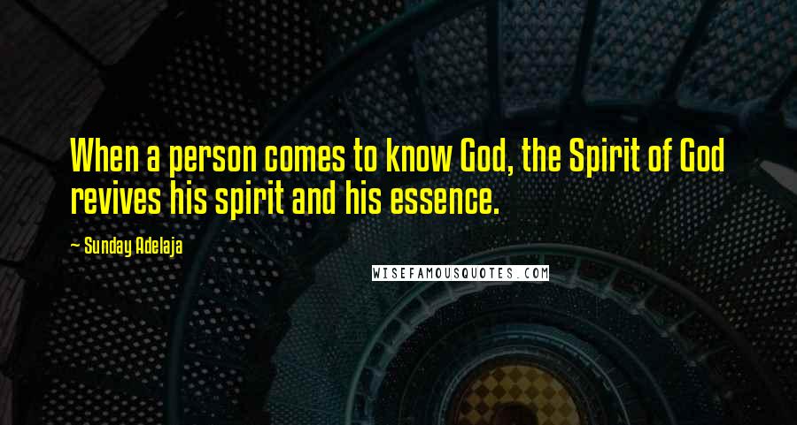 Sunday Adelaja Quotes: When a person comes to know God, the Spirit of God revives his spirit and his essence.