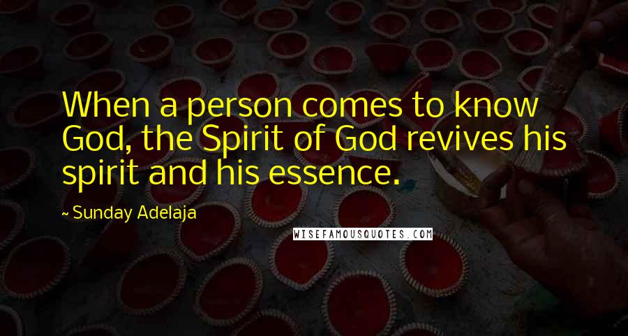 Sunday Adelaja Quotes: When a person comes to know God, the Spirit of God revives his spirit and his essence.