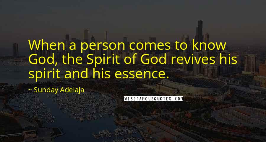 Sunday Adelaja Quotes: When a person comes to know God, the Spirit of God revives his spirit and his essence.