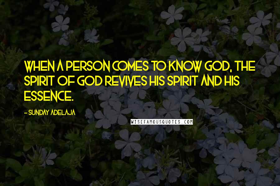 Sunday Adelaja Quotes: When a person comes to know God, the Spirit of God revives his spirit and his essence.